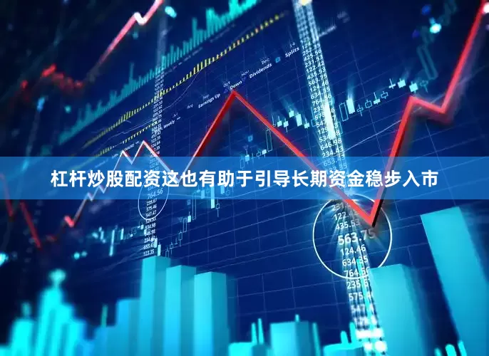 杠杆炒股配资这也有助于引导长期资金稳步入市