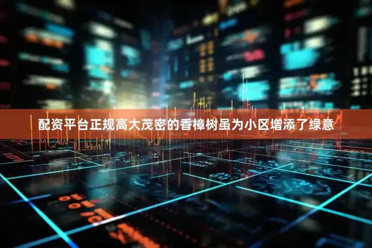 配资平台正规高大茂密的香樟树虽为小区增添了绿意