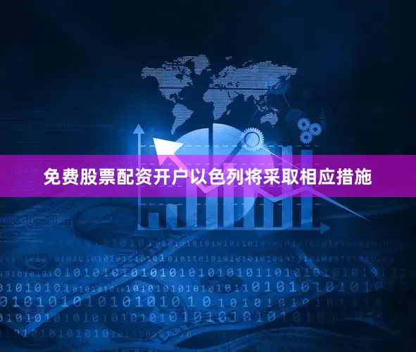 免费股票配资开户以色列将采取相应措施