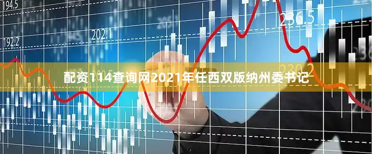 配资114查询网2021年任西双版纳州委书记