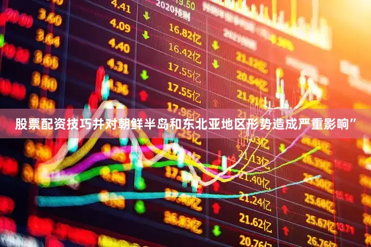 股票配资技巧并对朝鲜半岛和东北亚地区形势造成严重影响”