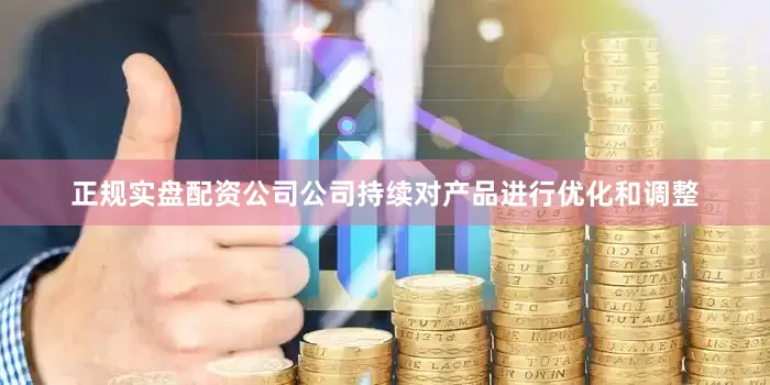 正规实盘配资公司公司持续对产品进行优化和调整