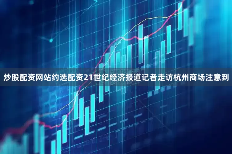 炒股配资网站约选配资21世纪经济报道记者走访杭州商场注意到