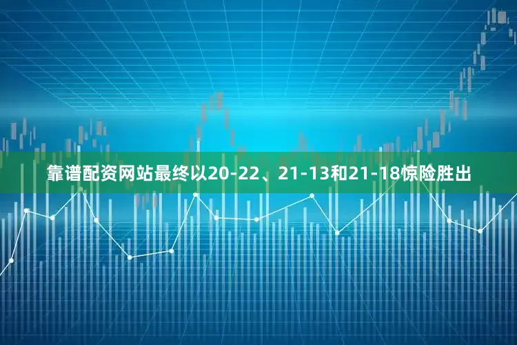 靠谱配资网站最终以20-22、21-13和21-18惊险胜出