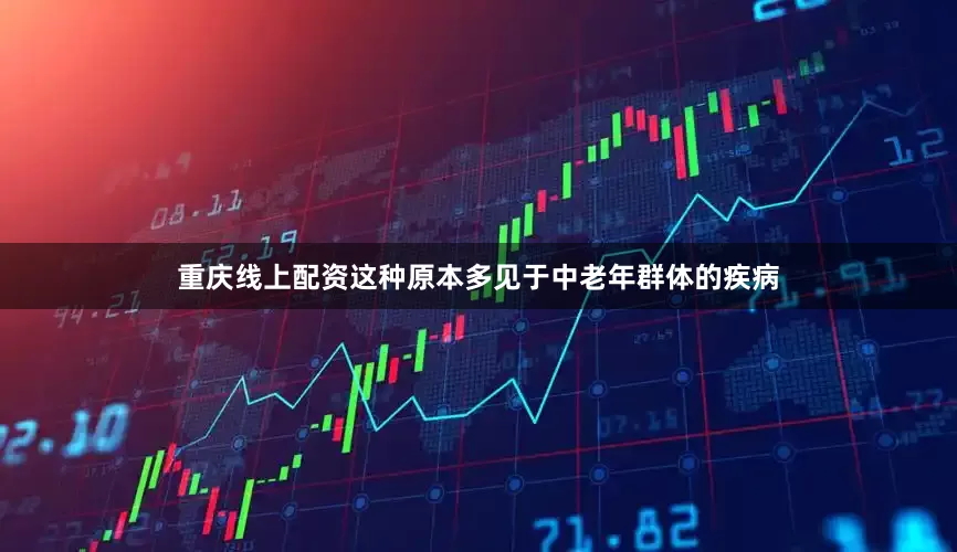 重庆线上配资这种原本多见于中老年群体的疾病