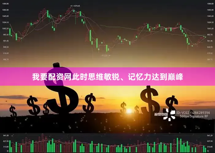 我要配资网此时思维敏锐、记忆力达到巅峰