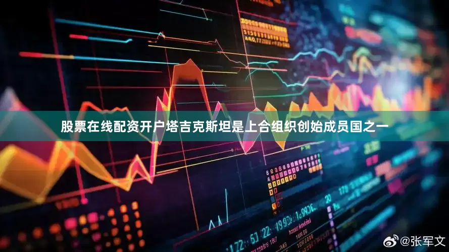 股票在线配资开户塔吉克斯坦是上合组织创始成员国之一