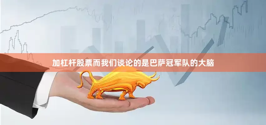 加杠杆股票而我们谈论的是巴萨冠军队的大脑