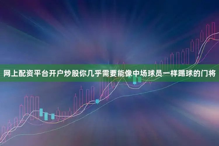 网上配资平台开户炒股你几乎需要能像中场球员一样踢球的门将