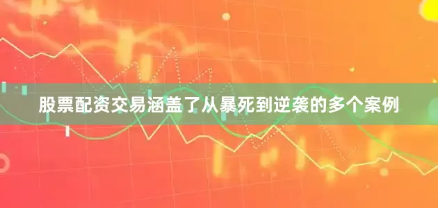 股票配资交易涵盖了从暴死到逆袭的多个案例