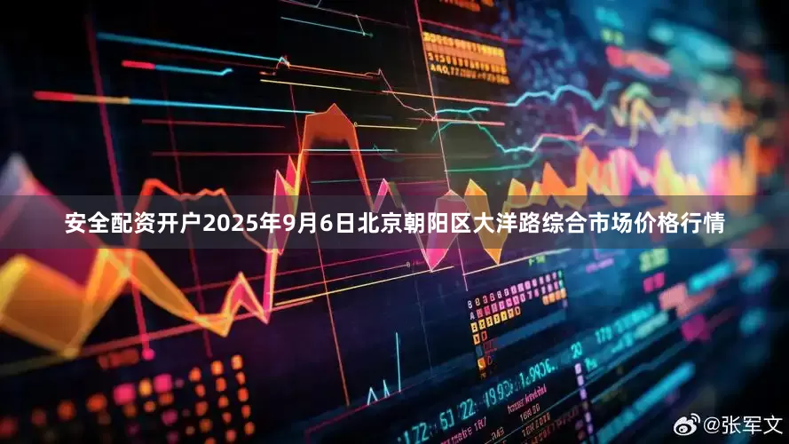 安全配资开户2025年9月6日北京朝阳区大洋路综合市场价格行情