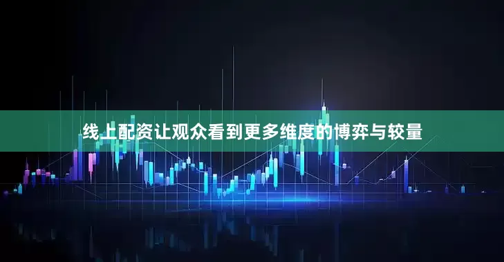线上配资让观众看到更多维度的博弈与较量