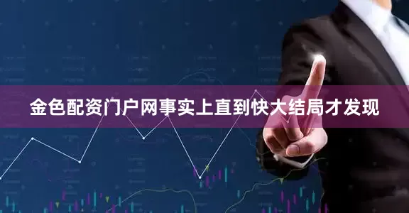 金色配资门户网事实上直到快大结局才发现