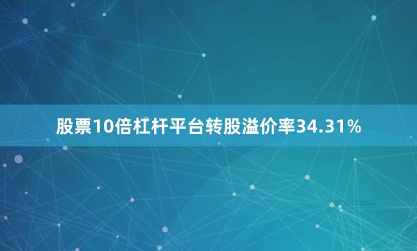 股票10倍杠杆平台转股溢价率34.31%