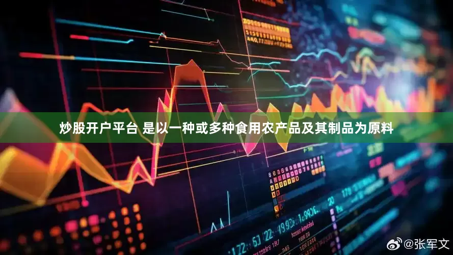 炒股开户平台 是以一种或多种食用农产品及其制品为原料