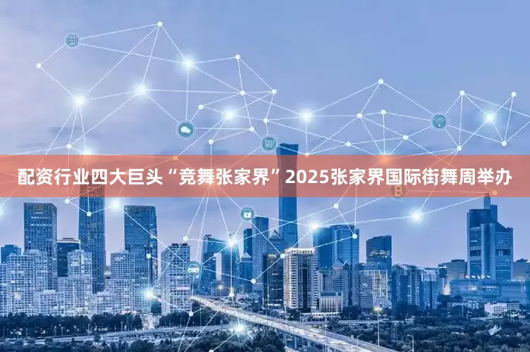 配资行业四大巨头“竞舞张家界”2025张家界国际街舞周举办