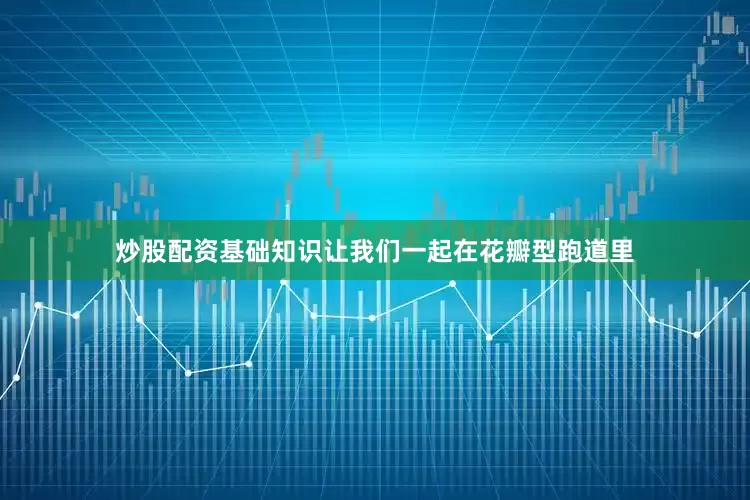 炒股配资基础知识让我们一起在花瓣型跑道里
