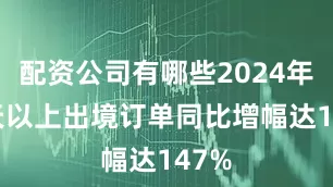 配资公司有哪些2024年10天以上出境订单同比增幅达147%