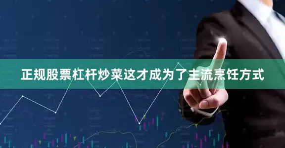 正规股票杠杆炒菜这才成为了主流烹饪方式