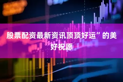 股票配资最新资讯顶顶好运”的美好祝愿