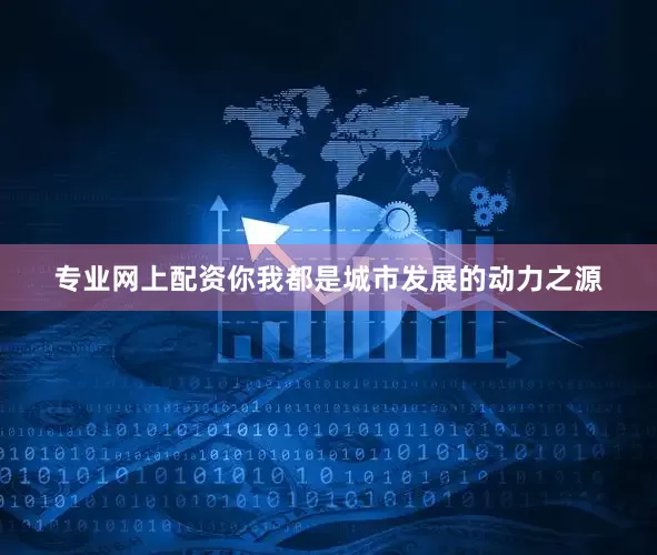 专业网上配资你我都是城市发展的动力之源