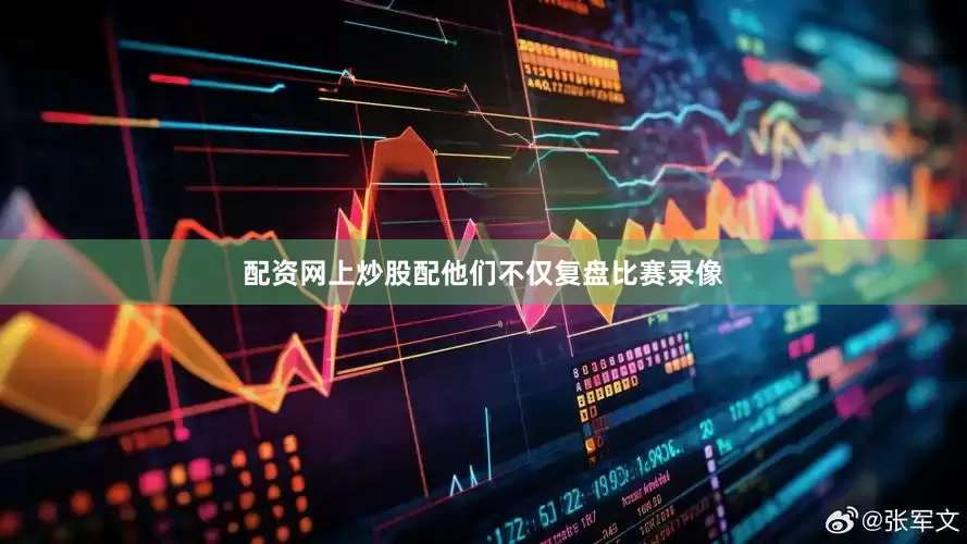 配资网上炒股配他们不仅复盘比赛录像