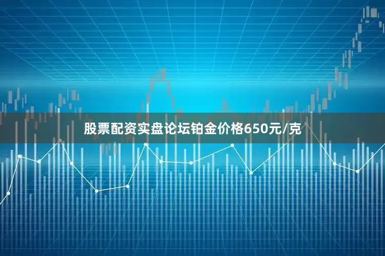 股票配资实盘论坛铂金价格650元/克