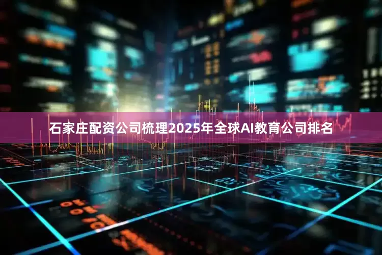 石家庄配资公司梳理2025年全球AI教育公司排名