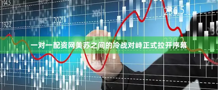 一对一配资网美苏之间的冷战对峙正式拉开序幕