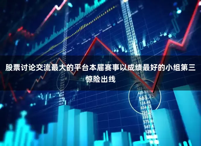 股票讨论交流最大的平台本届赛事以成绩最好的小组第三惊险出线