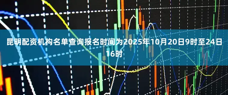 昆明配资机构名单查询报名时间为2025年10月20日9时至24日16时