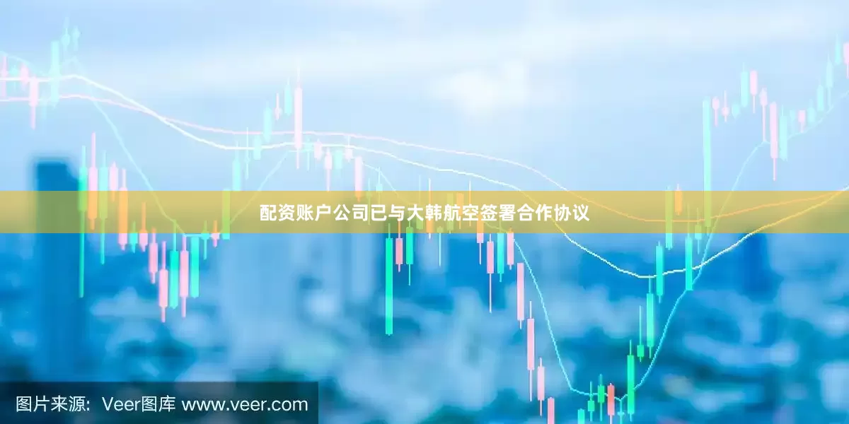 配资账户公司已与大韩航空签署合作协议