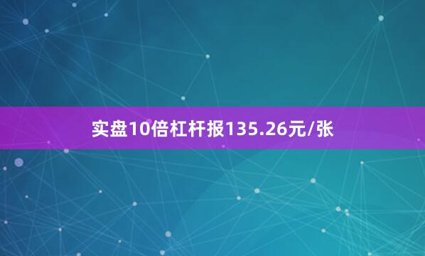 实盘10倍杠杆报135.26元/张